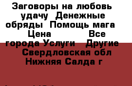Заговоры на любовь, удачу. Денежные обряды. Помощь мага.  › Цена ­ 2 000 - Все города Услуги » Другие   . Свердловская обл.,Нижняя Салда г.